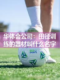 华体会公司：田径训练的器材叫什么名字