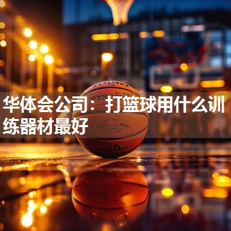 华体会公司：打篮球用什么训练器材最好