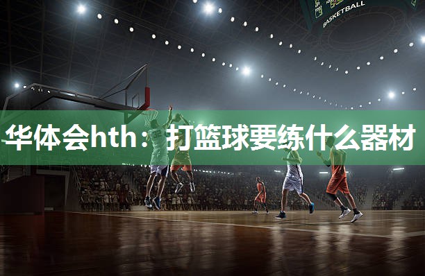 华体会hth：打篮球要练什么器材