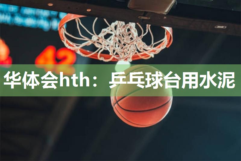 华体会hth：乒乓球台用水泥