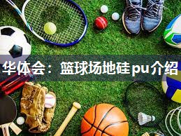 华体会：篮球场地硅pu介绍