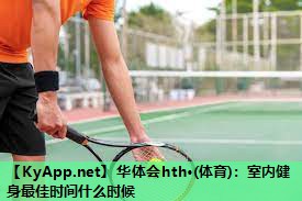 华体会hth·(体育)：室内健身最佳时间什么时候