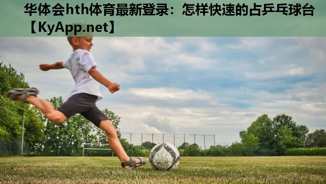 华体会hth体育最新登录：怎样快速的占乒乓球台