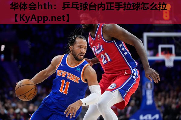 华体会hth：乒乓球台内正手拉球怎么拉