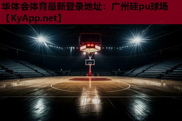 华体会体育最新登录地址：广州硅pu球场