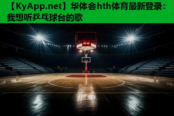 华体会hth体育最新登录：我想听乒乓球台的歌