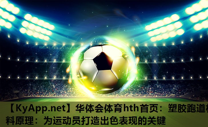 华体会体育hth首页：塑胶跑道材料原理：为运动员打造出色表现的关键