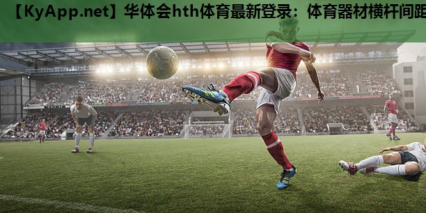 华体会hth体育最新登录：体育器材横杆间距