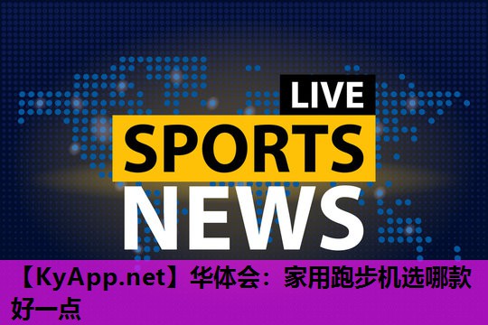 华体会：家用跑步机选哪款好一点