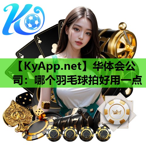 华体会公司：哪个羽毛球拍好用一点