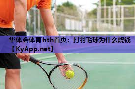华体会体育hth首页：打羽毛球为什么烧钱