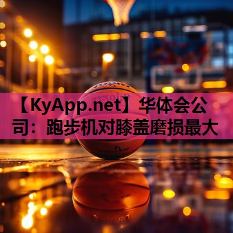 华体会公司：跑步机对膝盖磨损最大