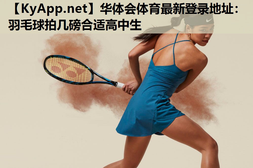 华体会体育最新登录地址：羽毛球拍几磅合适高中生