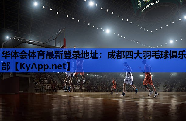 华体会体育最新登录地址：成都四大羽毛球俱乐部