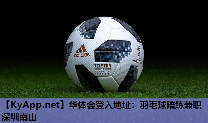 华体会登入地址：羽毛球陪练兼职深圳南山