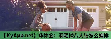 华体会：羽毛球八人转怎么编排