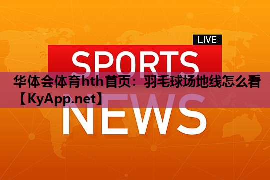 华体会体育hth首页：羽毛球场地线怎么看