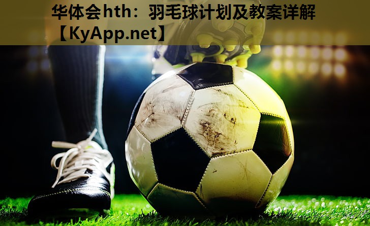 华体会hth：羽毛球计划及教案详解
