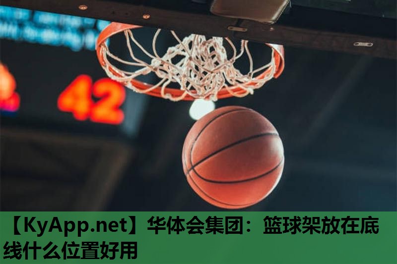 华体会集团：篮球架放在底线什么位置好用