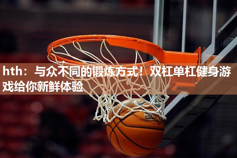 与众不同的锻炼方式！双杠单杠健身游戏给你新鲜体验