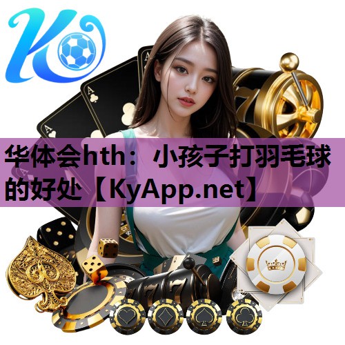 小孩子打羽毛球的好处 小孩子打羽毛球的好处
