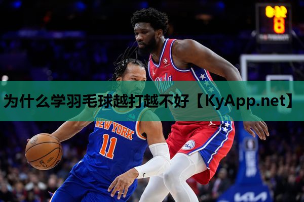 为什么学羽毛球越打越不好 为什么学羽毛球越打越不好