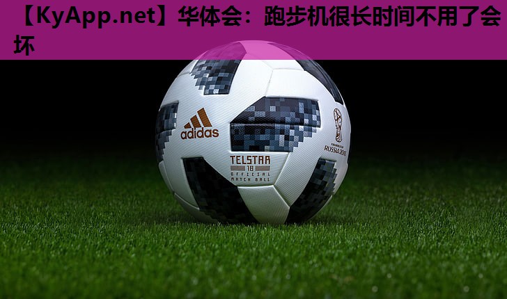 跑步机很长时间不用了会坏 跑步机很长时间不用了会坏