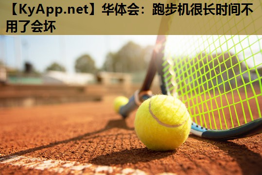 跑步机很长时间不用了会坏 跑步机很长时间不用了会坏
