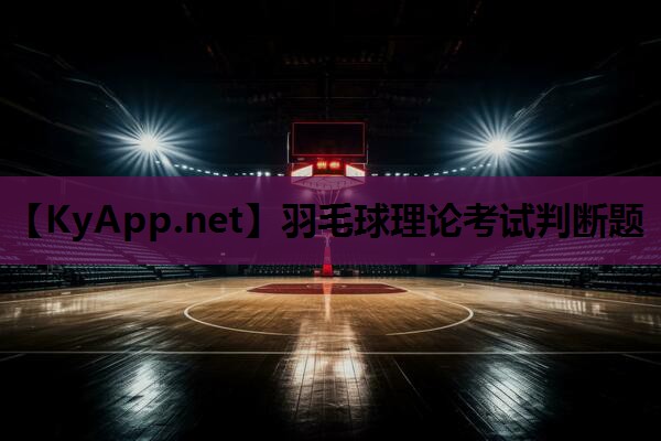 羽毛球理论考试判断题 羽毛球理论考试判断题