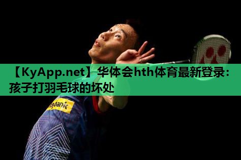 孩子打羽毛球的坏处 孩子打羽毛球的坏处