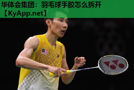 羽毛球手胶怎么拆开 羽毛球手胶怎么拆开