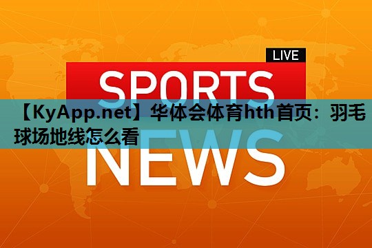 羽毛球场地线怎么看 羽毛球场地线怎么看