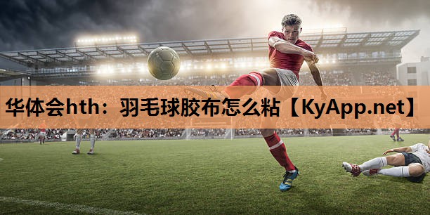 羽毛球胶布怎么粘 羽毛球胶布怎么粘