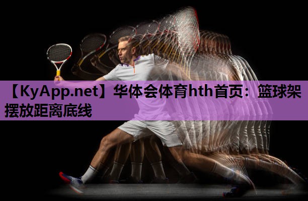 篮球架摆放距离底线 篮球架摆放距离底线