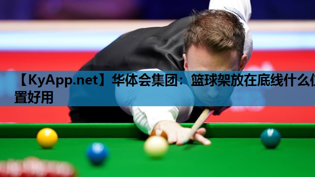 篮球架放在底线什么位置好用 篮球架放在底线什么位置好用